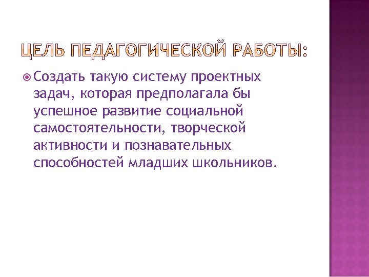  Создать такую систему проектных задач, которая предполагала бы успешное развитие социальной самостоятельности, творческой