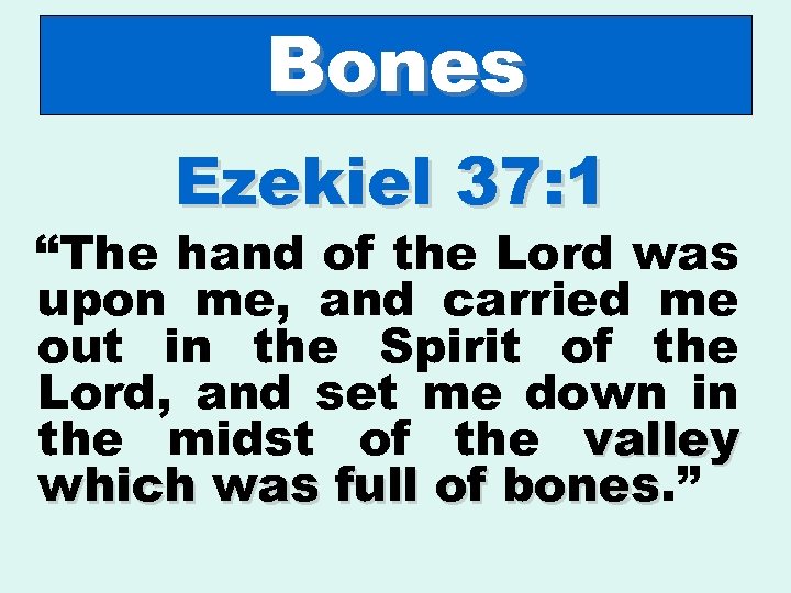 Bones Ezekiel 37: 1 “The hand of the Lord was upon me, and carried