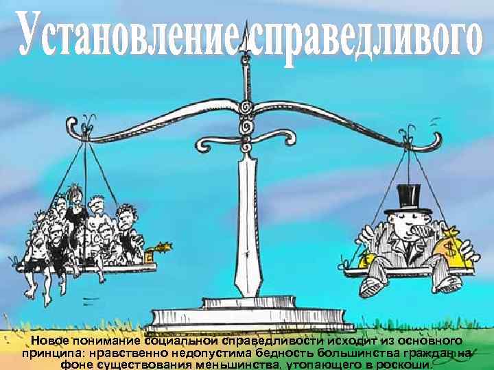 Новое понимание социальной справедливости исходит из основного принципа: нравственно недопустима бедность большинства граждан на