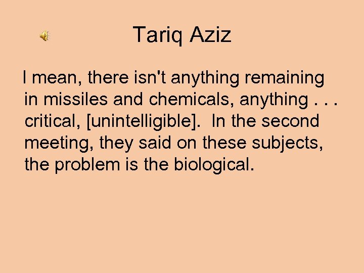Tariq Aziz I mean, there isn't anything remaining in missiles and chemicals, anything. .