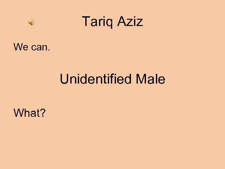 Tariq Aziz We can. Unidentified Male What? 
