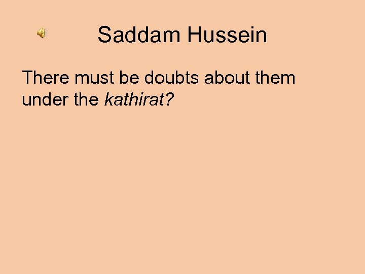 Saddam Hussein There must be doubts about them under the kathirat? 