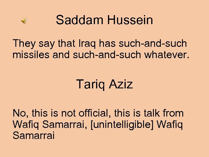 Saddam Hussein They say that Iraq has such-and-such missiles and such-and-such whatever. Tariq Aziz