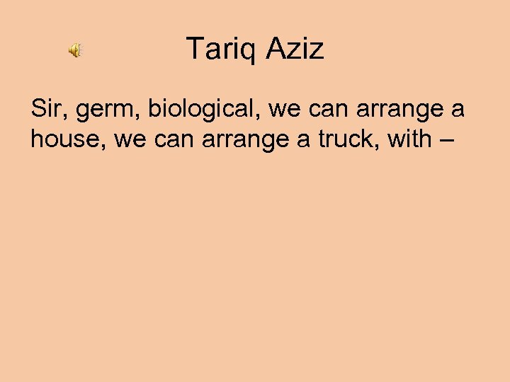 Tariq Aziz Sir, germ, biological, we can arrange a house, we can arrange a