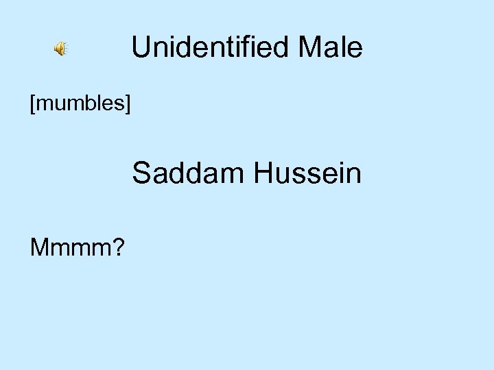Unidentified Male [mumbles] Saddam Hussein Mmmm? 