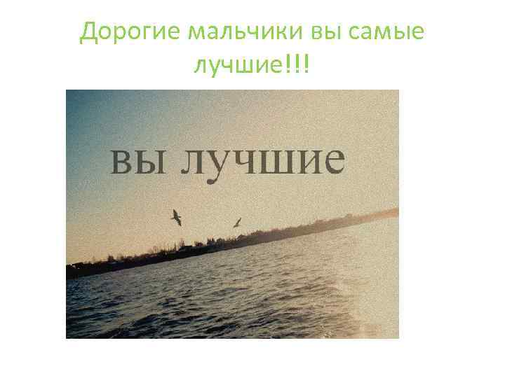 Дорогие мальчики вы самые лучшие!!! 