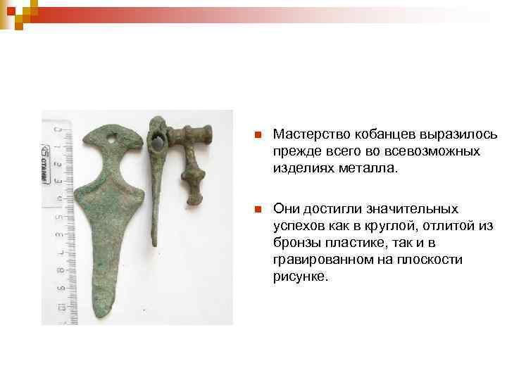 n Мастерство кобанцев выразилось прежде всего во всевозможных изделиях металла. n Они достигли значительных