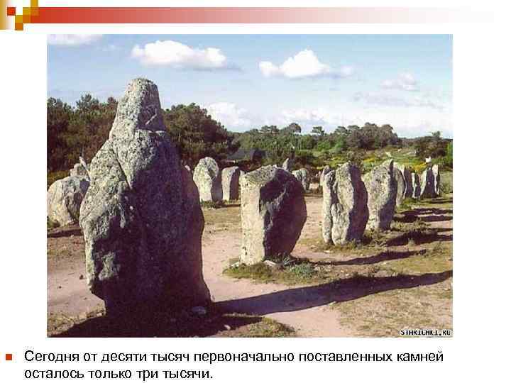 n Сегодня от десяти тысяч первоначально поставленных камней осталось только три тысячи. 