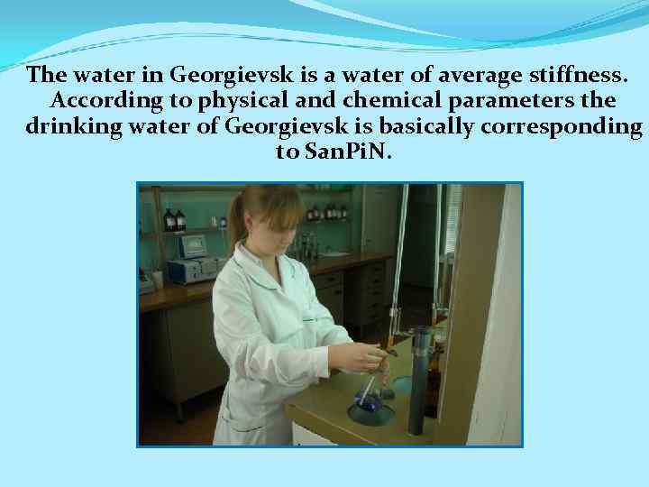 The water in Georgievsk is a water of average stiffness. According to physical and