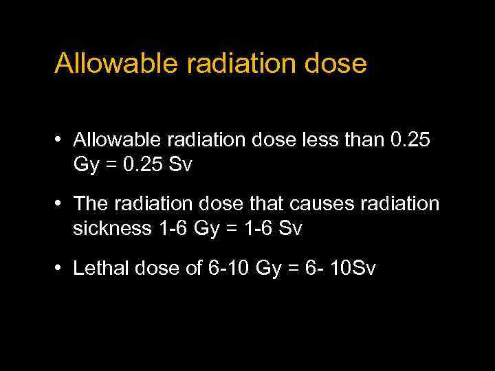 Allowable radiation dose • Allowable radiation dose less than 0. 25 Gy = 0.