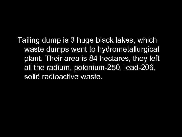 Tailing dump is 3 huge black lakes, which waste dumps went to hydrometallurgical plant.
