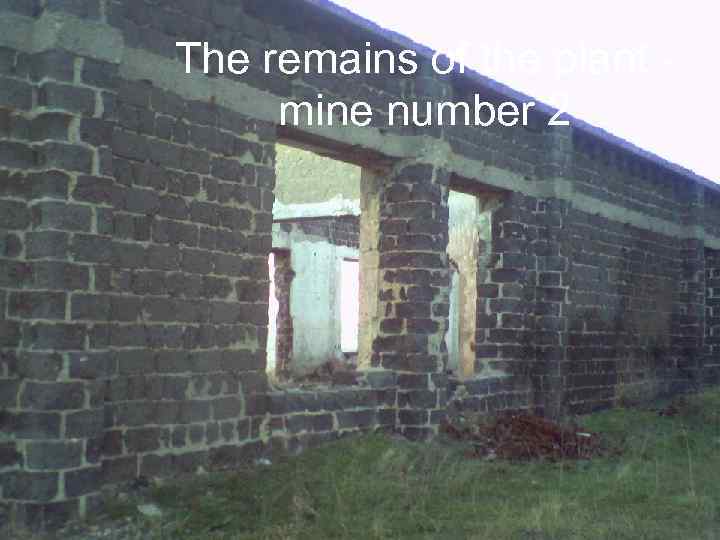 The remains of the plant mine number 2 