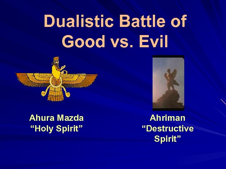 Dualistic Battle of Good vs. Evil Ahura Mazda “Holy Spirit” Ahriman “Destructive Spirit” 