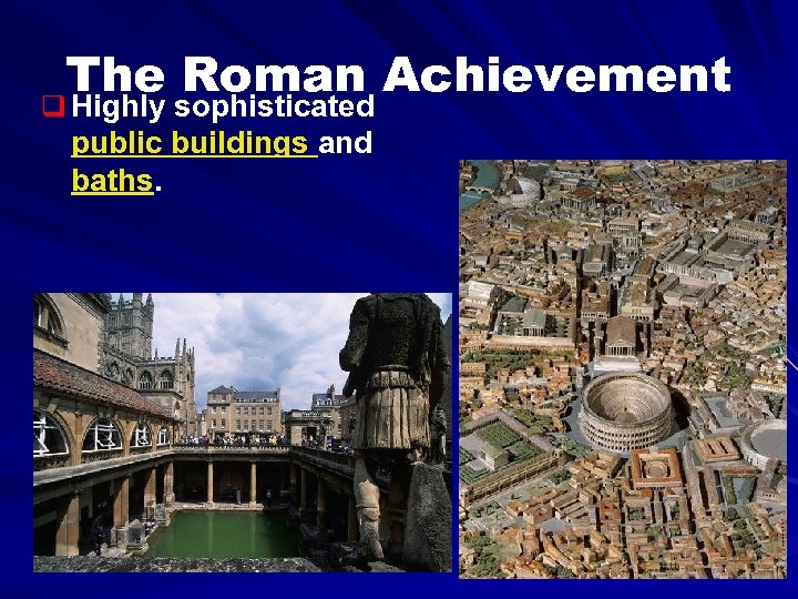The Roman Achievement q Highly sophisticated public buildings and baths. 