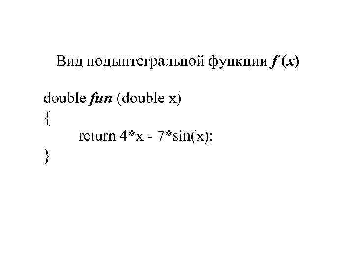 Вид подынтегральной функции f (x) double fun (double x) { return 4*x - 7*sin(x);