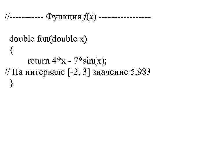 //------ Функция f(x) --------double fun(double x) { return 4*x - 7*sin(x); // На интервале