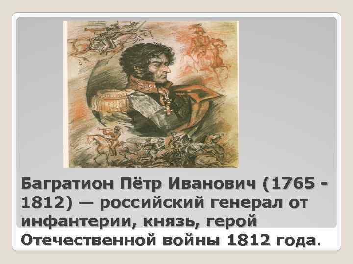 Багратион Пётр Иванович (1765 1812) — российский генерал от инфантерии, князь, герой Отечественной войны
