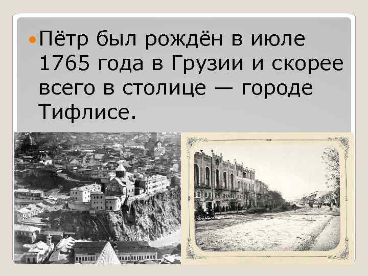  Пётр был рождён в июле 1765 года в Грузии и скорее всего в