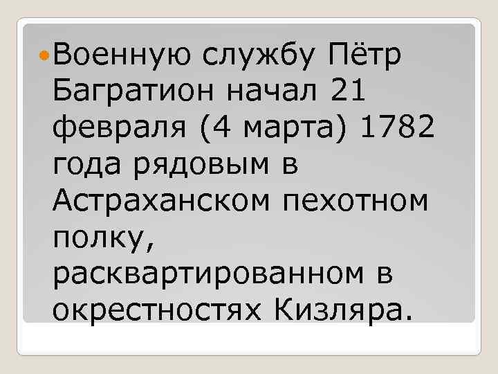  Военную службу Пётр Багратион начал 21 февраля (4 марта) 1782 года рядовым в