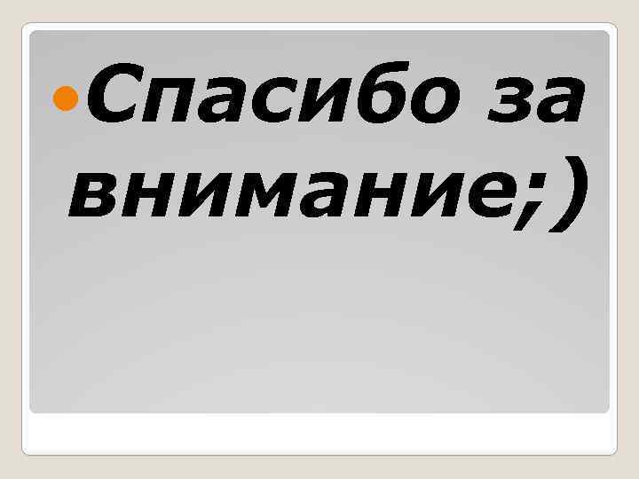  Спасибо за внимание; ) 