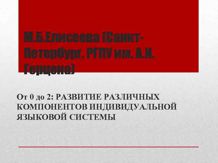 М. Б. Елисеева (Санкт. Петербург, РГПУ им. А. И. Герцена) От 0 до 2: