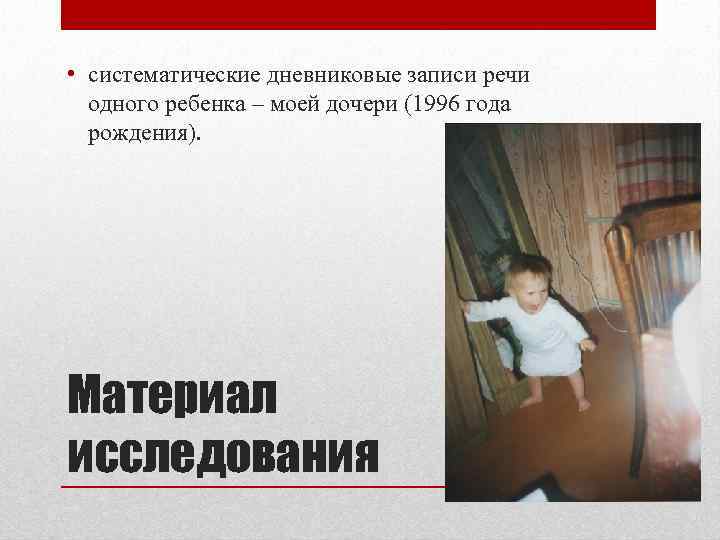  • систематические дневниковые записи речи одного ребенка – моей дочери (1996 года рождения).
