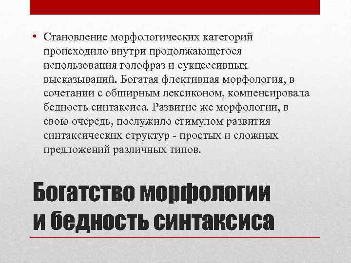  • Становление морфологических категорий происходило внутри продолжающегося использования голофраз и сукцессивных высказываний. Богатая