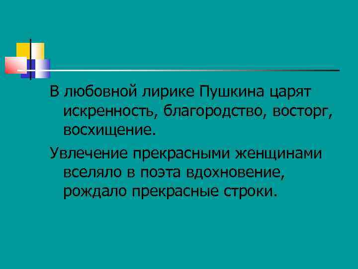 В любовной лирике Пушкина царят искренность, благородство, восторг, восхищение. Увлечение прекрасными женщинами вселяло в