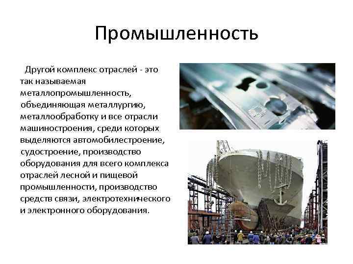 Промышленность Другой комплекс отраслей - это так называемая металлопромышленность, объединяющая металлургию, металлообработку и все