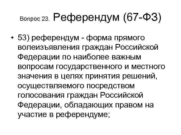 Вопрос 23. Референдум (67 -ФЗ) • 53) референдум - форма прямого волеизъявления граждан Российской