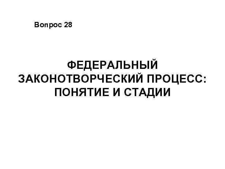 Вопрос 28 ФЕДЕРАЛЬНЫЙ ЗАКОНОТВОРЧЕСКИЙ ПРОЦЕСС: ПОНЯТИЕ И СТАДИИ 