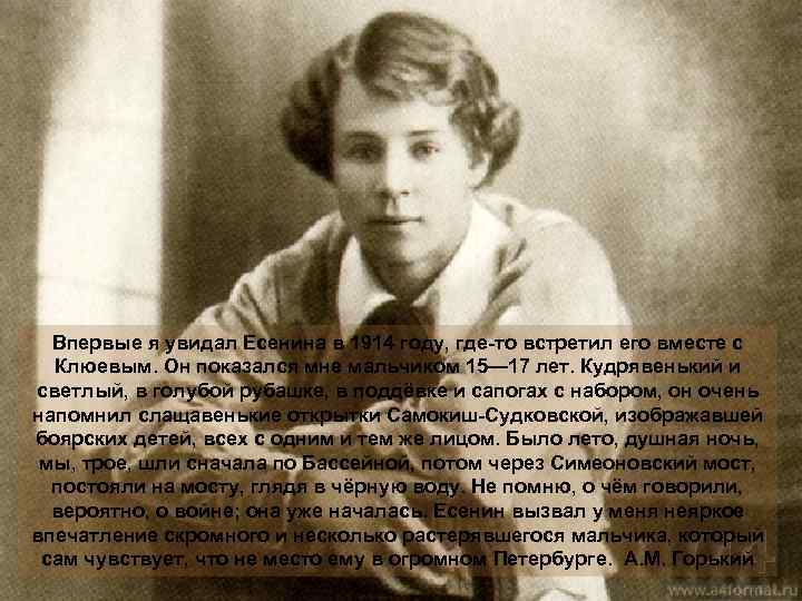 Впервые я увидал Есенина в 1914 году, где-то встретил его вместе с Клюевым. Он