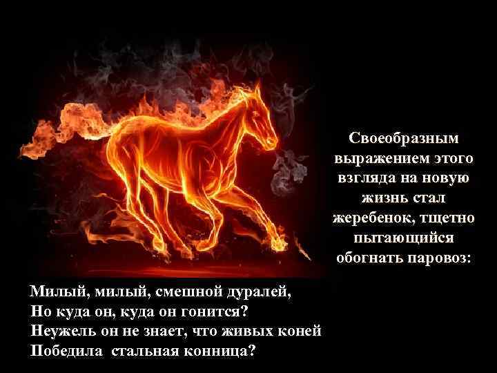 Своеобразным выражением этого взгляда на новую жизнь стал жеребенок, тщетно пытающийся обогнать паровоз: паровоз