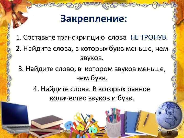 Закрепление: 1. Составьте транскрипцию слова НЕ ТРОНУВ. 2. Найдите слова, в которых букв меньше,