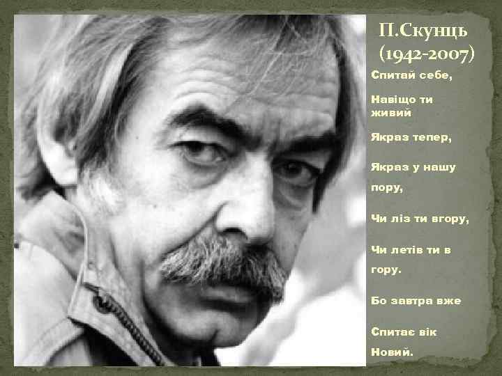 П. Скунць (1942 -2007) Спитай себе, Навіщо ти живий Якраз тепер, Якраз у нашу