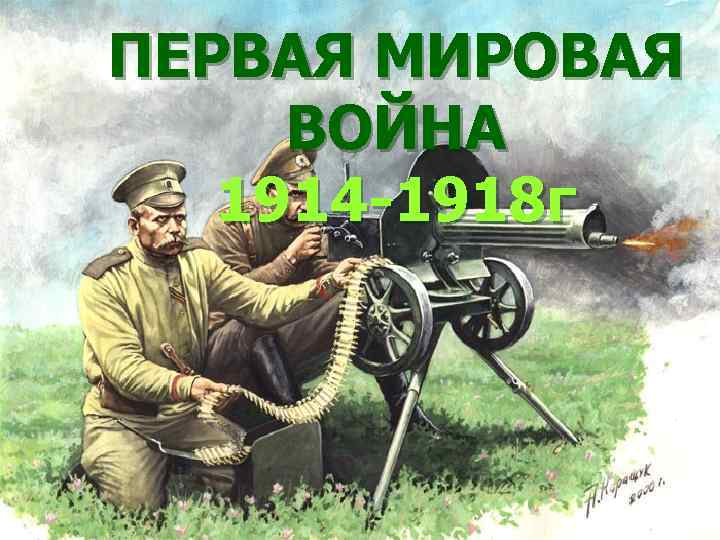 ПЕРВАЯ МИРОВАЯ ВОЙНА 1914 -1918 г 