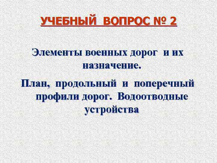 УЧЕБНЫЙ ВОПРОС № 2 Элементы военных дорог и их назначение. План, продольный и поперечный