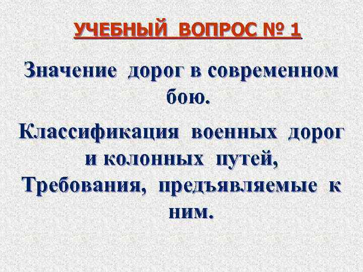 УЧЕБНЫЙ ВОПРОС № 1 Значение дорог в современном бою. Классификация военных дорог и колонных