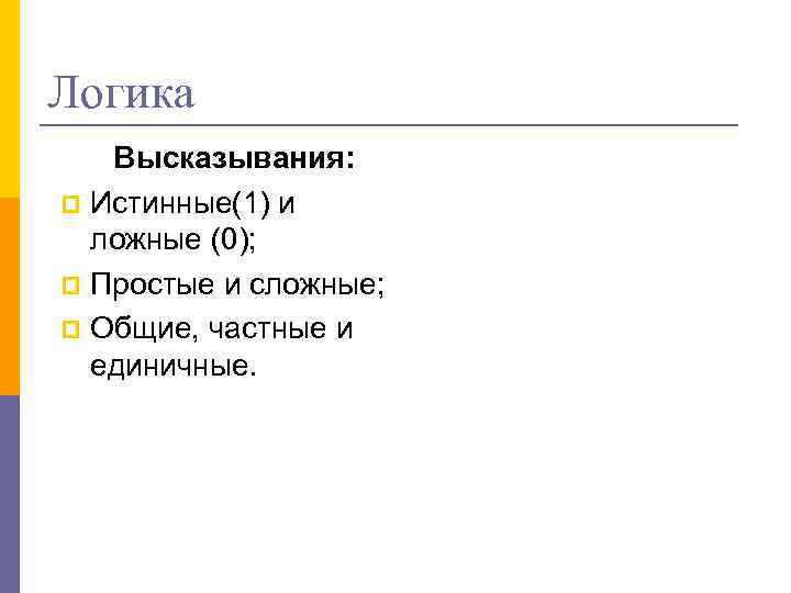 Логика Высказывания: p Истинные(1) и ложные (0); p Простые и сложные; p Общие, частные