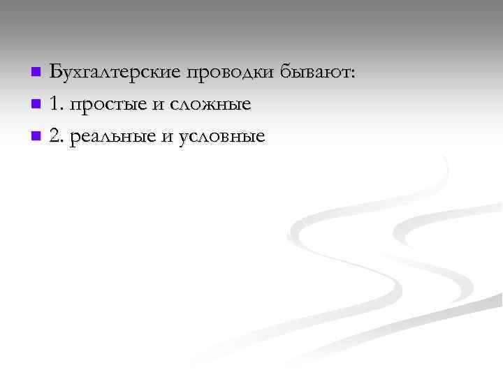 Бухгалтерские проводки бывают: n 1. простые и сложные n 2. реальные и условные n