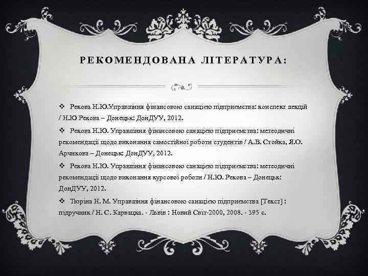 РЕКОМЕНДОВАНА ЛІТЕРАТУРА: v Рекова Н. Ю. Управління фінансовою санацією підприємства: конспект лекцій / Н.