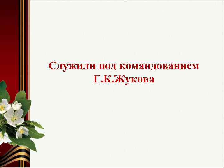 Служили под командованием Г. К. Жукова 