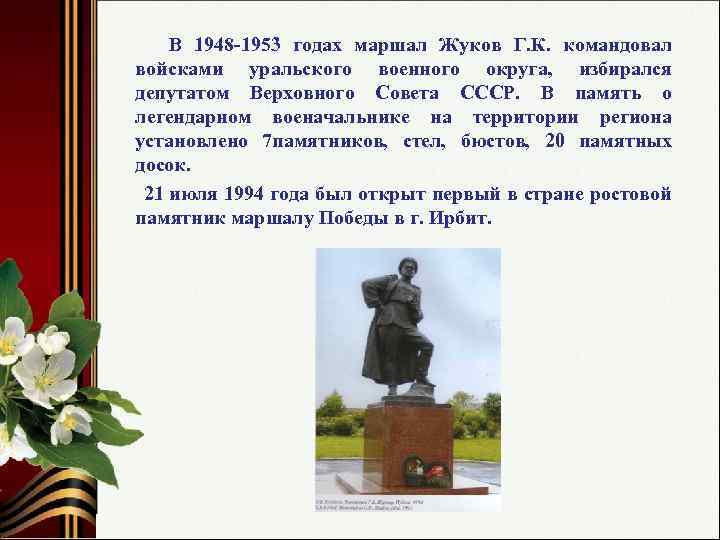 В 1948 -1953 годах маршал Жуков Г. К. командовал войсками уральского военного округа, избирался