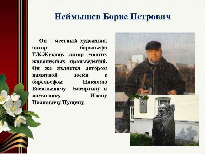 Неймышев Борис Петрович Он - местный художник, автор барельефа Г. К. Жукову, автор многих