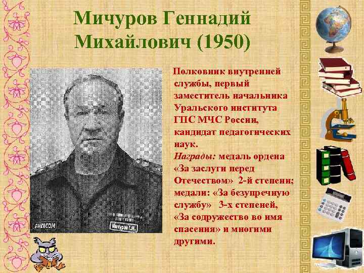 Мичуров Геннадий Михайлович (1950) Полковник внутренней службы, первый заместитель начальника Уральского института ГПС МЧС