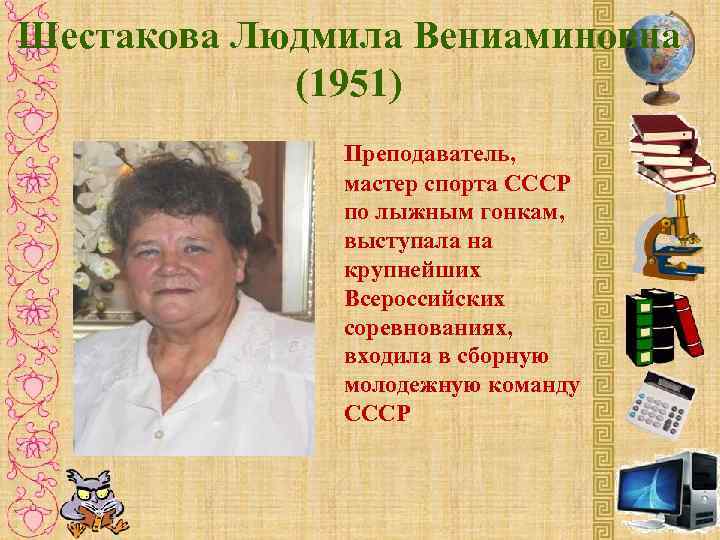 Шестакова Людмила Вениаминовна (1951) Преподаватель, мастер спорта СССР по лыжным гонкам, выступала на крупнейших