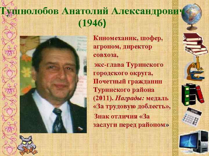 Тушнолобов Анатолий Александрович (1946) Киномеханик, шофер, агроном, директор совхоза, экс-глава Туринского городского округа, Почетный