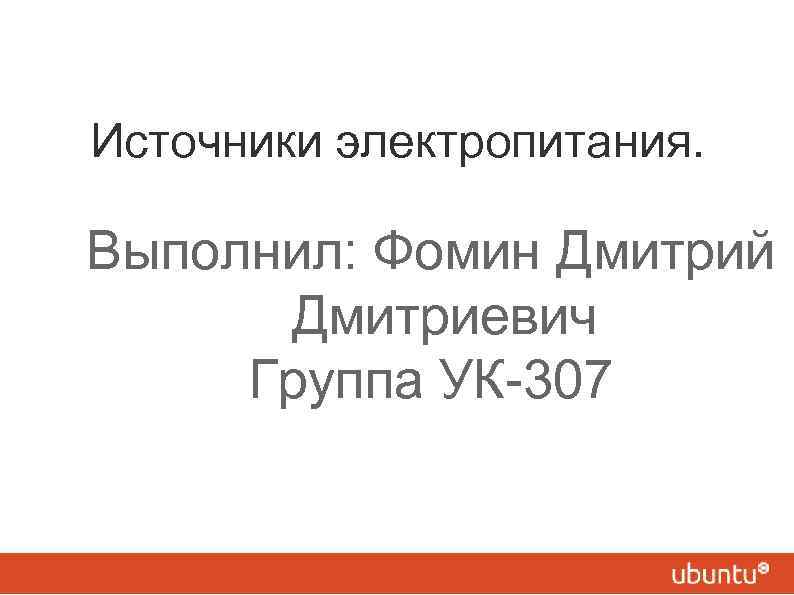 Источники электропитания. Выполнил: Фомин Дмитрий Дмитриевич Группа УК-307 