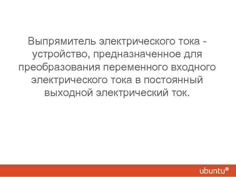 Выпрямитель электрического тока устройство, предназначенное для преобразования переменного входного электрического тока в постоянный выходной