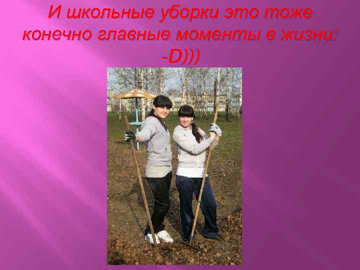 И школьные уборки это тоже конечно главные моменты в жизни: -D))) 